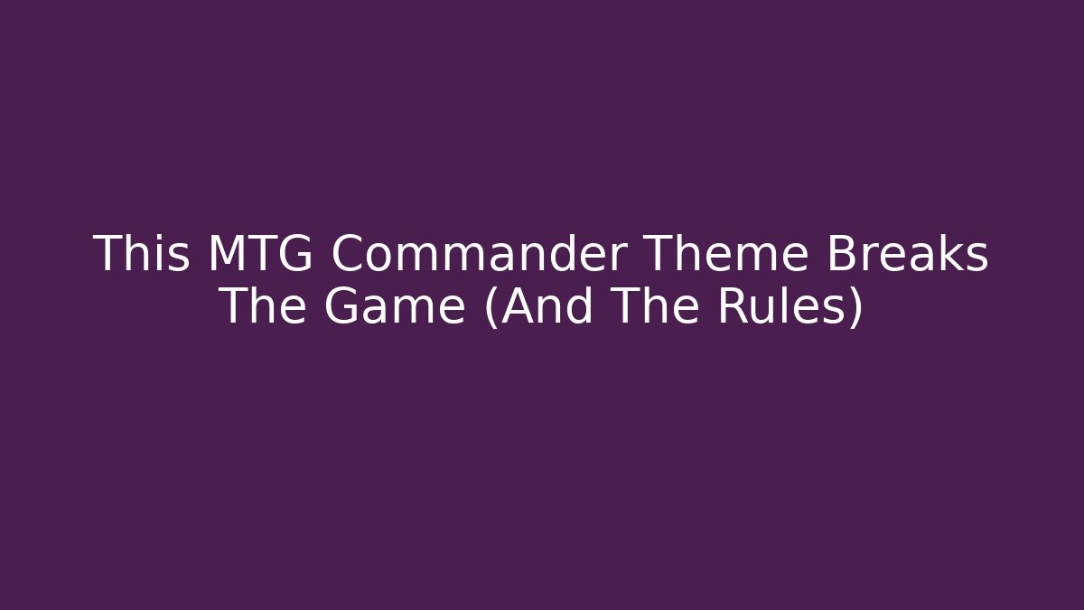This MTG Commander Theme Breaks The Game (And The Rules)