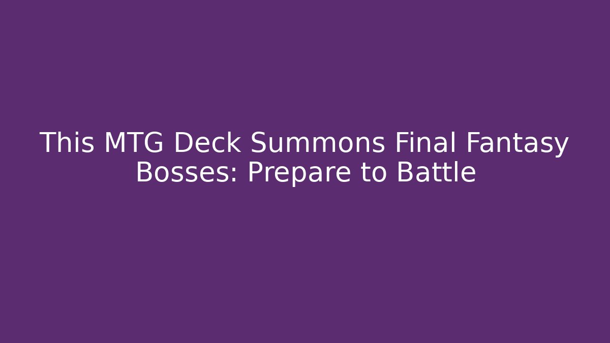 This MTG Deck Summons Final Fantasy Bosses: Prepare to Battle
