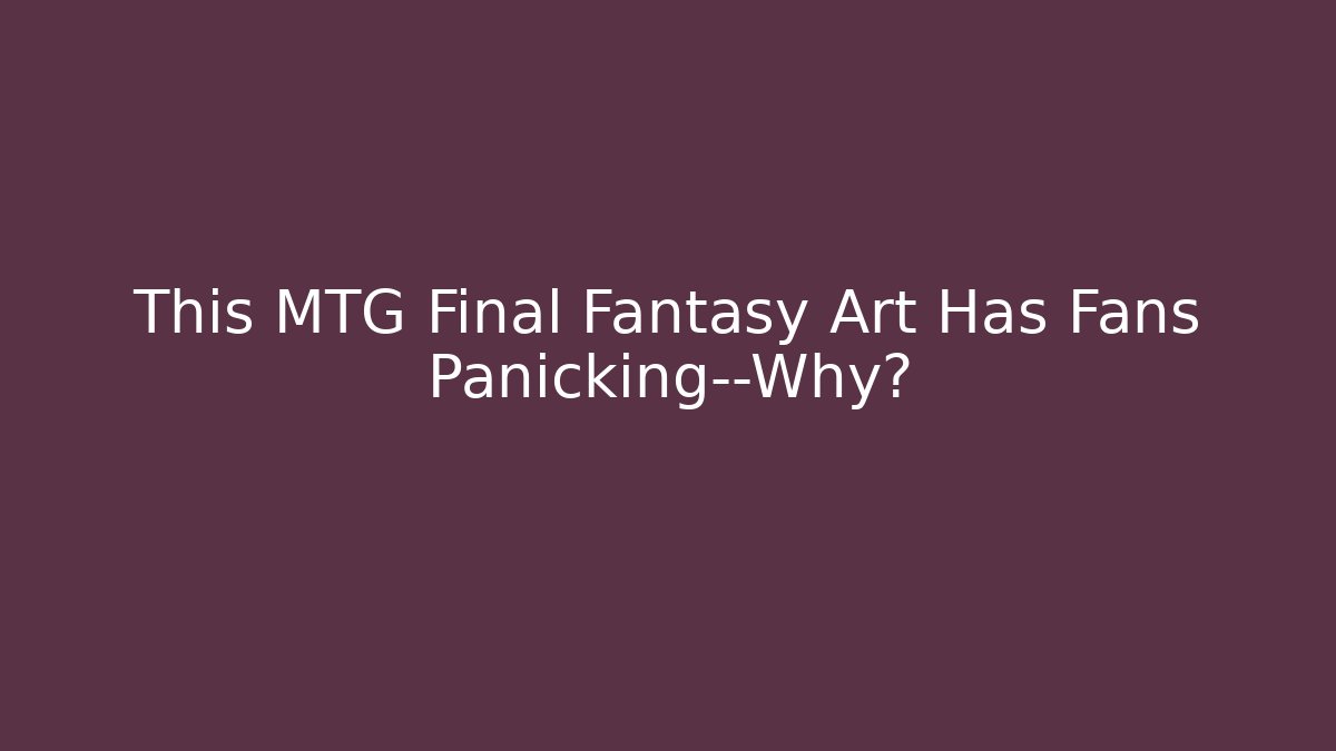 This MTG Final Fantasy Art Has Fans Panicking—Why?