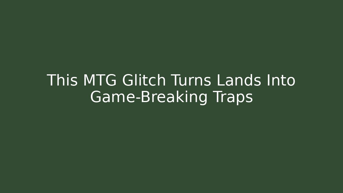 This MTG Glitch Turns Lands Into Game-Breaking Traps