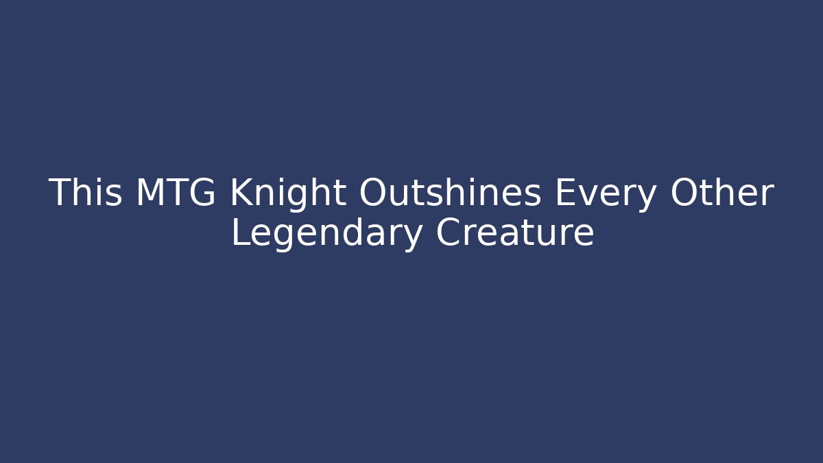 This MTG Knight Outshines Every Other Legendary Creature