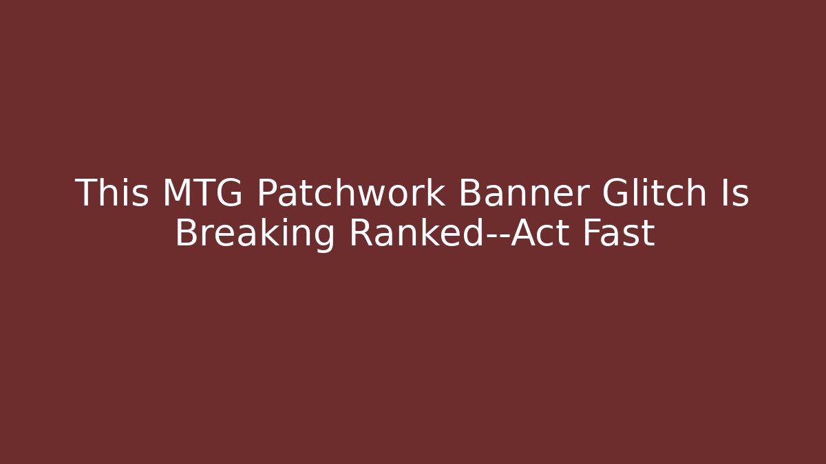 This MTG Patchwork Banner Glitch Is Breaking Ranked—Act Fast - Critter Realm