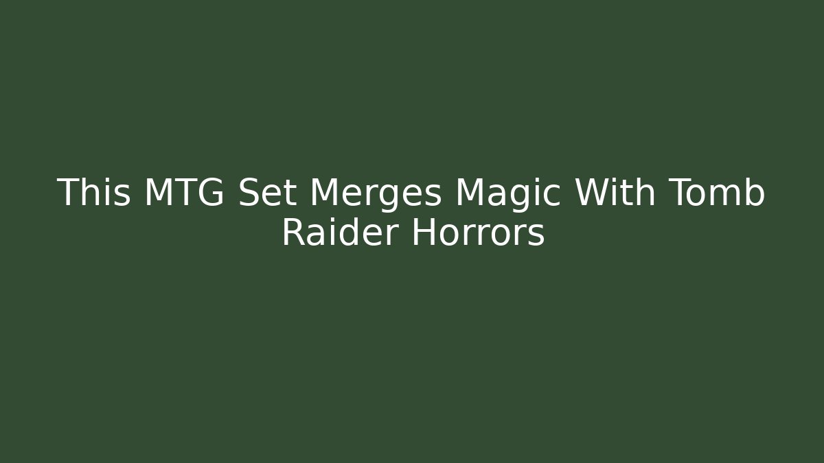 This MTG Set Merges Magic With Tomb Raider Horrors