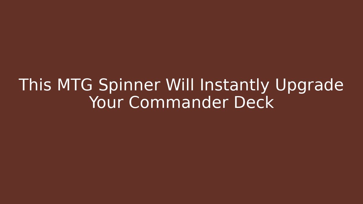 This MTG Spinner Will Instantly Upgrade Your Commander Deck - Critter Realm