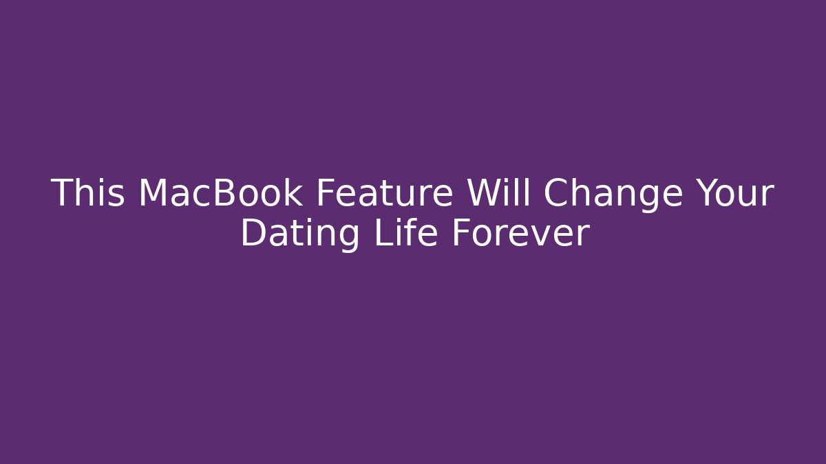 This MacBook Feature Will Change Your Dating Life Forever