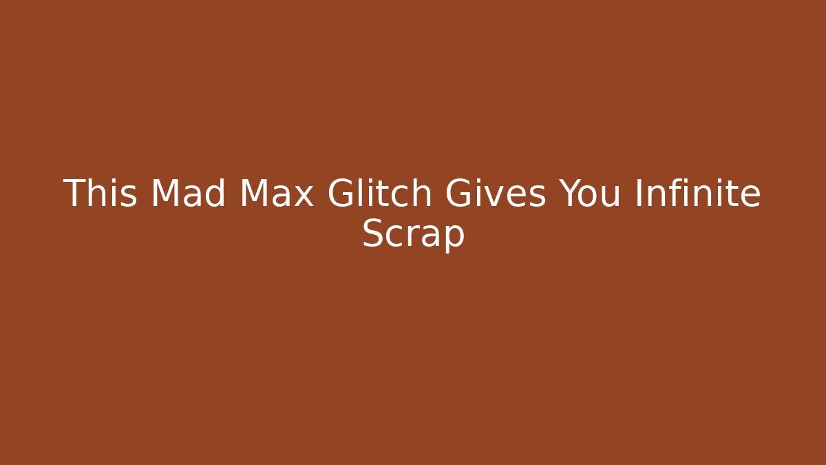 This Mad Max Glitch Gives You Infinite Scrap
