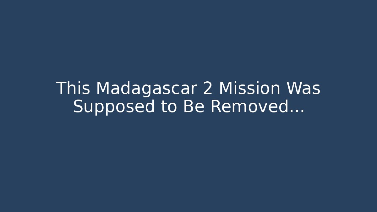 This Madagascar 2 Mission Was Supposed to Be Removed… - Critter Realm