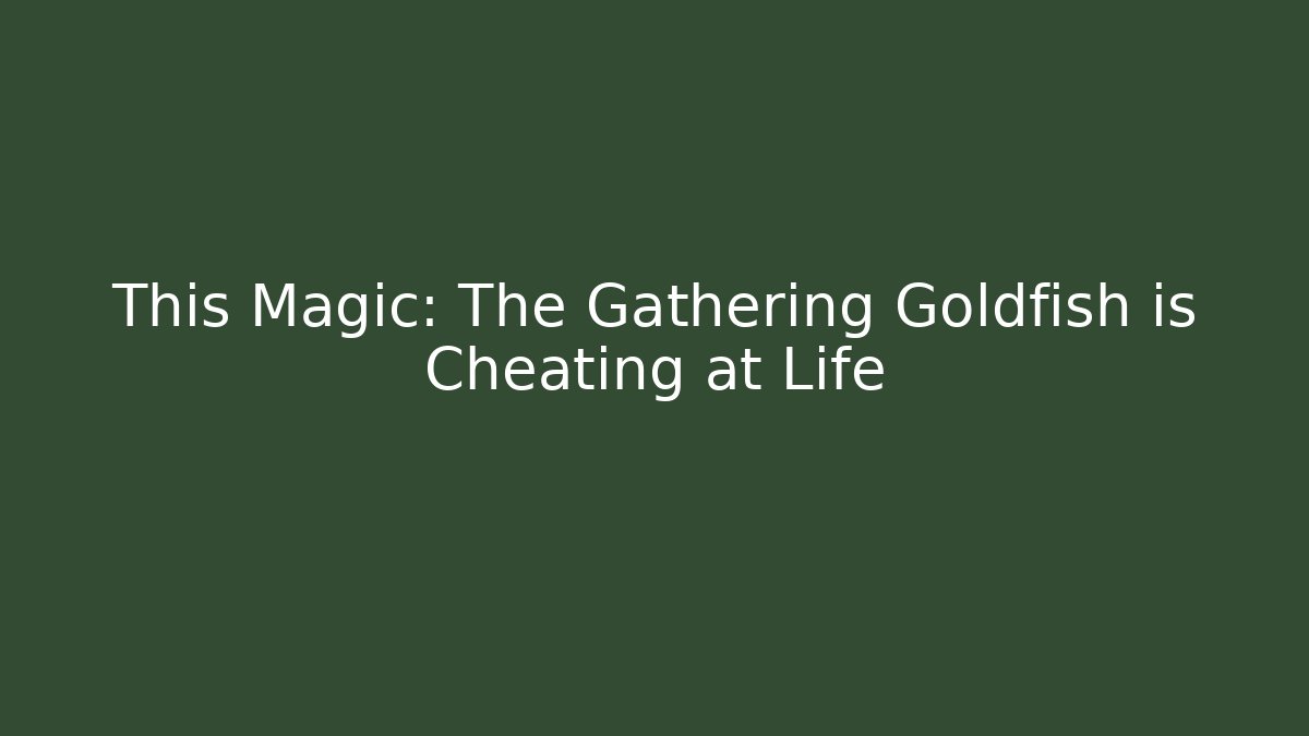 This Magic: The Gathering Goldfish is Cheating at Life