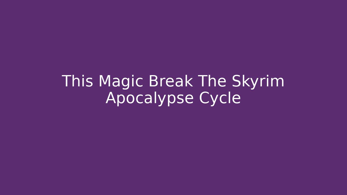This Magic Break The Skyrim Apocalypse Cycle - Critter Realm