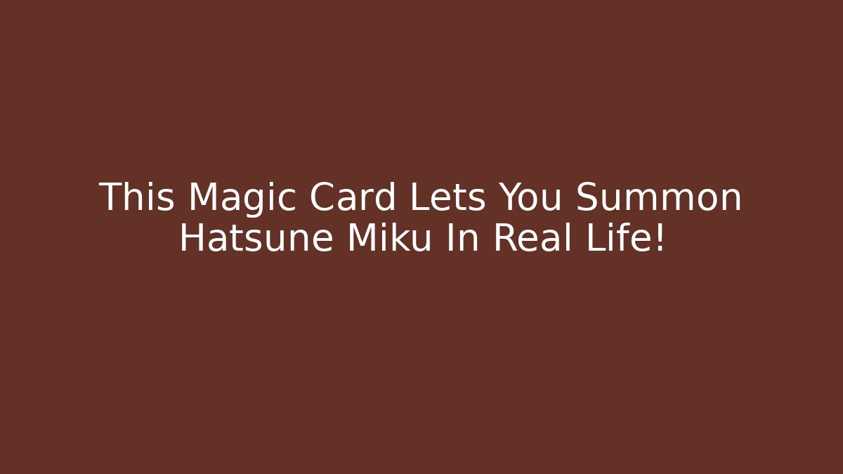 This Magic Card Lets You Summon Hatsune Miku In Real Life!