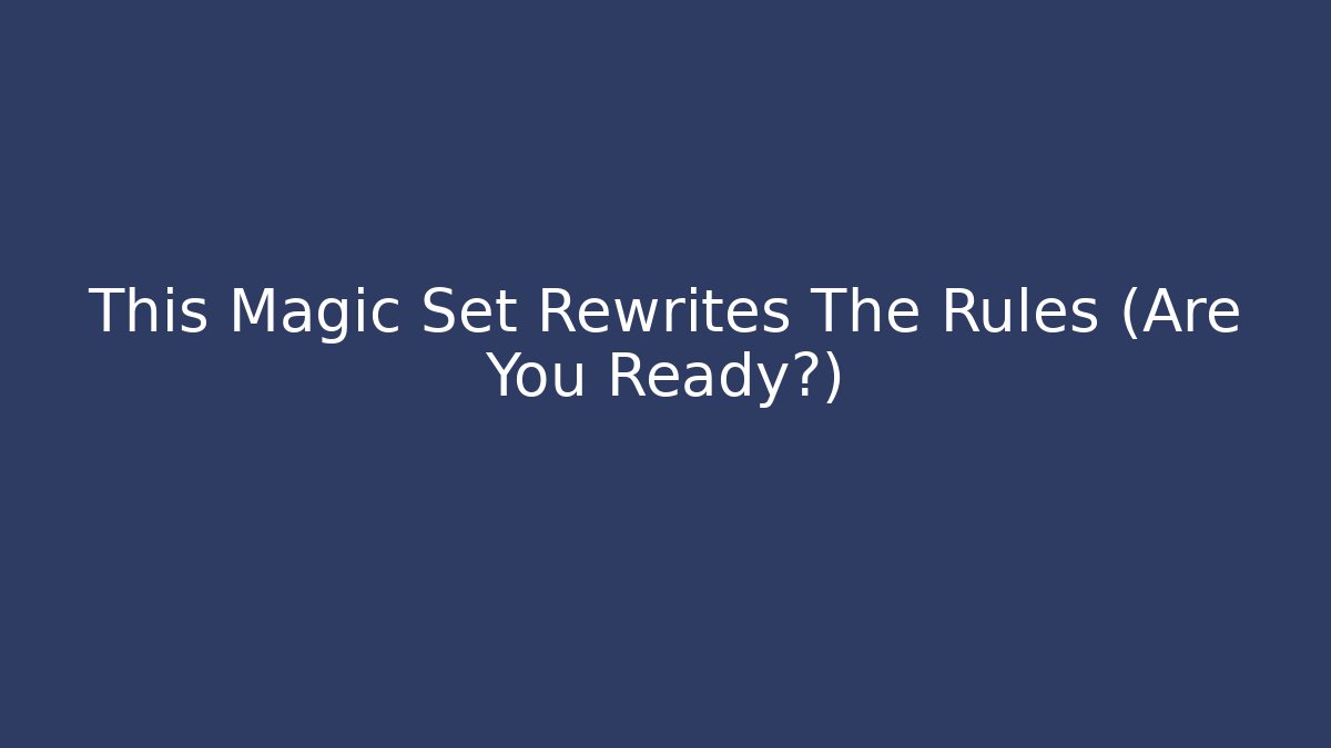 This Magic Set Rewrites The Rules (Are You Ready?) - Critter Realm
