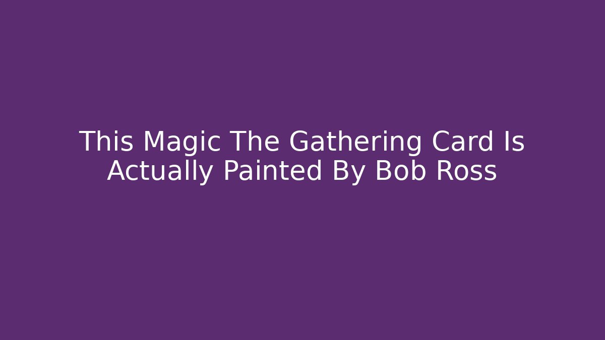 This Magic The Gathering Card Is Actually Painted By Bob Ross