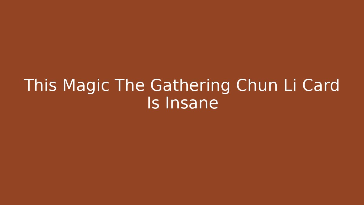 This Magic The Gathering Chun Li Card Is Insane
