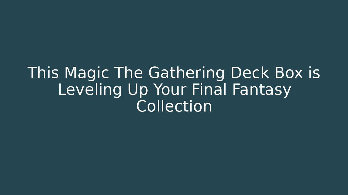 This Magic The Gathering Deck Box is Leveling Up Your Final Fantasy Collection