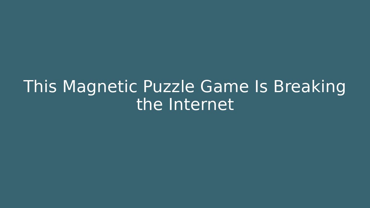 This Magnetic Puzzle Game Is Breaking the Internet