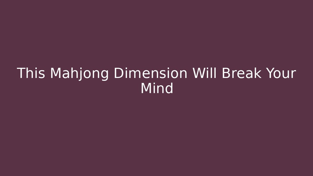 This Mahjong Dimension Will Break Your Mind