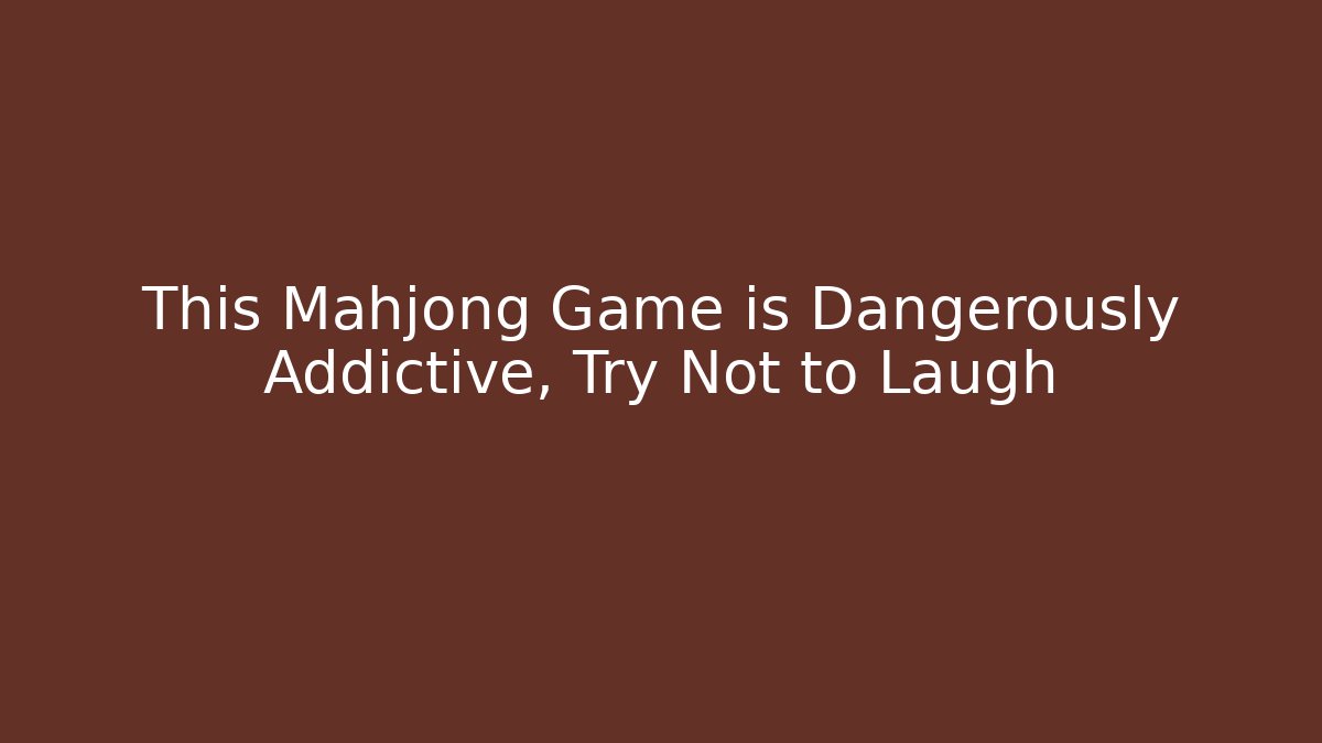 This Mahjong Game is Dangerously Addictive, Try Not to Laugh