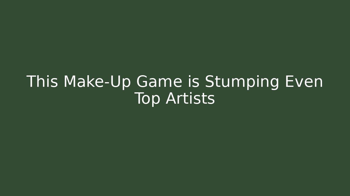 This Make-Up Game is Stumping Even Top Artists