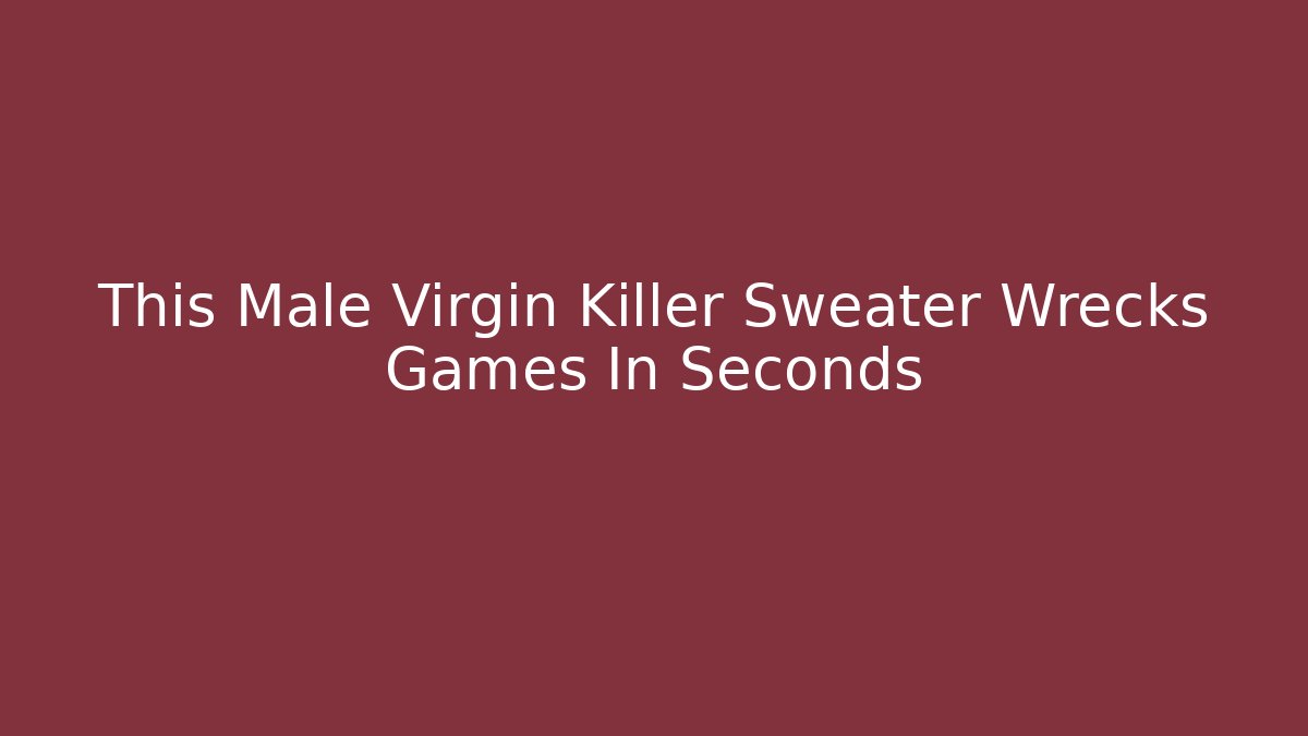 This Male Virgin Killer Sweater Wrecks Games In Seconds - Critter Realm
