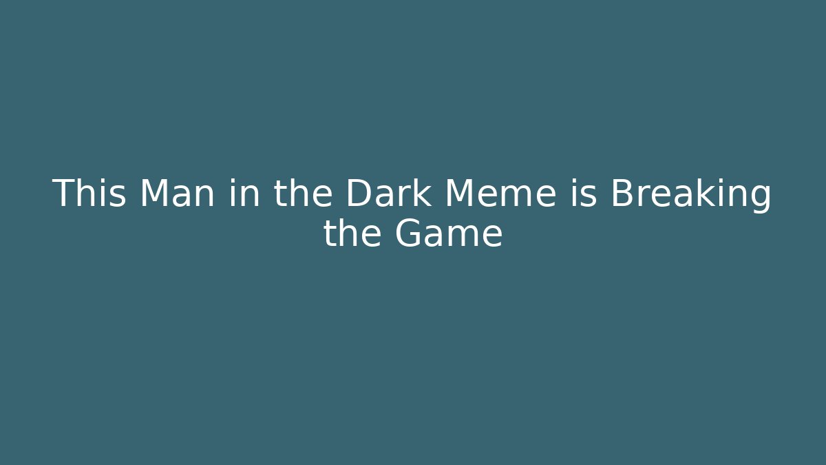 This Man in the Dark Meme is Breaking the Game