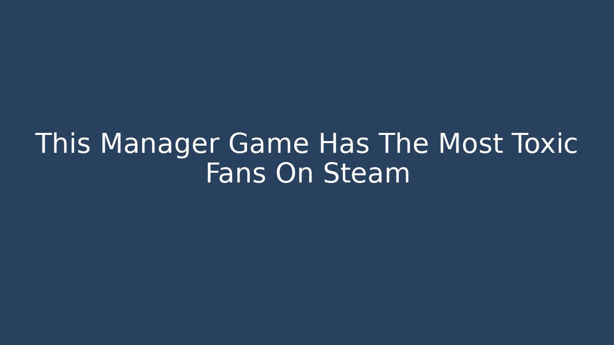This Manager Game Has The Most Toxic Fans On Steam