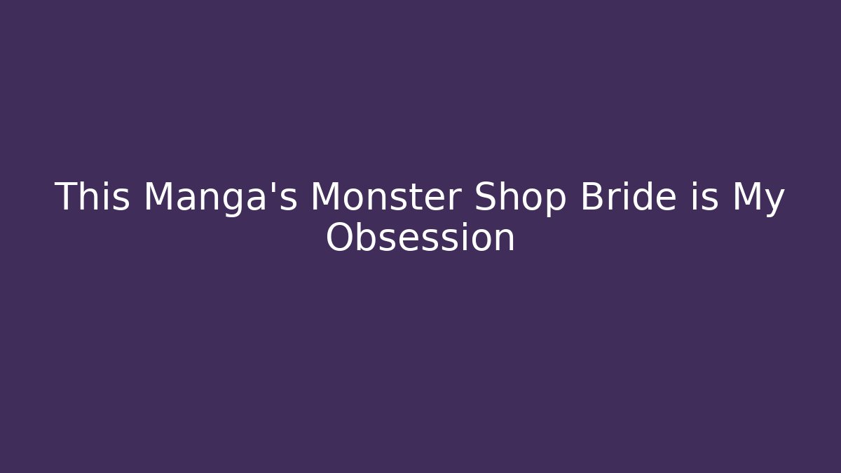 This Manga’s Monster Shop Bride is My Obsession