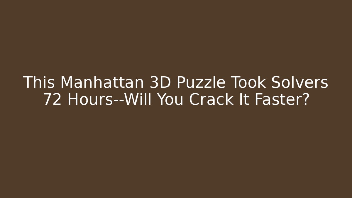 This Manhattan 3D Puzzle Took Solvers 72 Hours—Will You Crack It Faster?