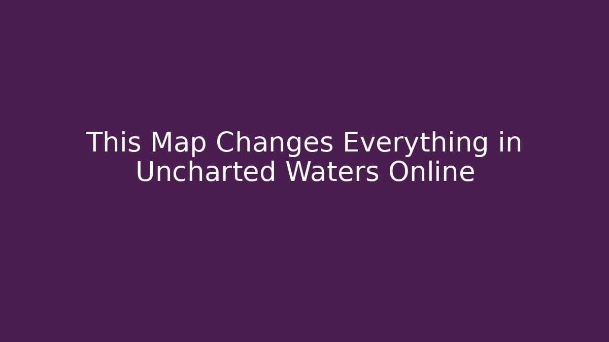 This Map Changes Everything in Uncharted Waters Online