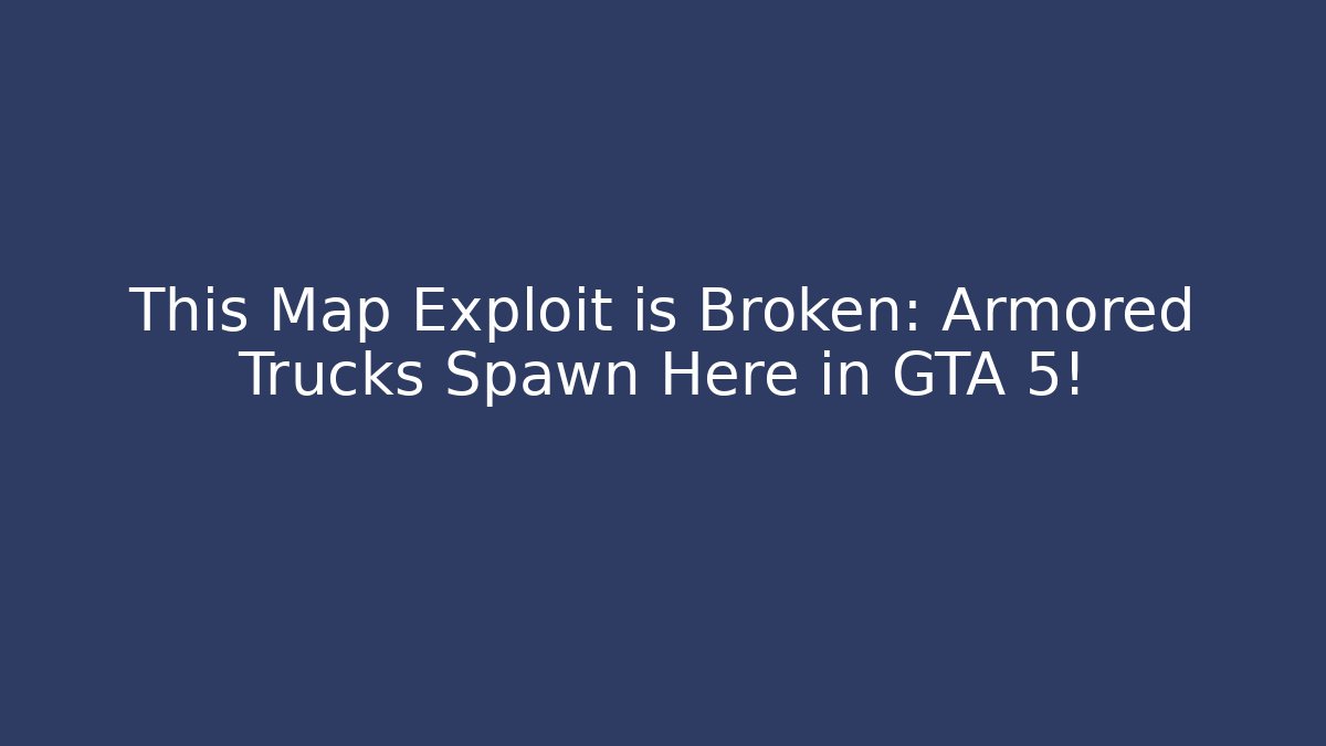 This Map Exploit is Broken: Armored Trucks Spawn Here in GTA 5!