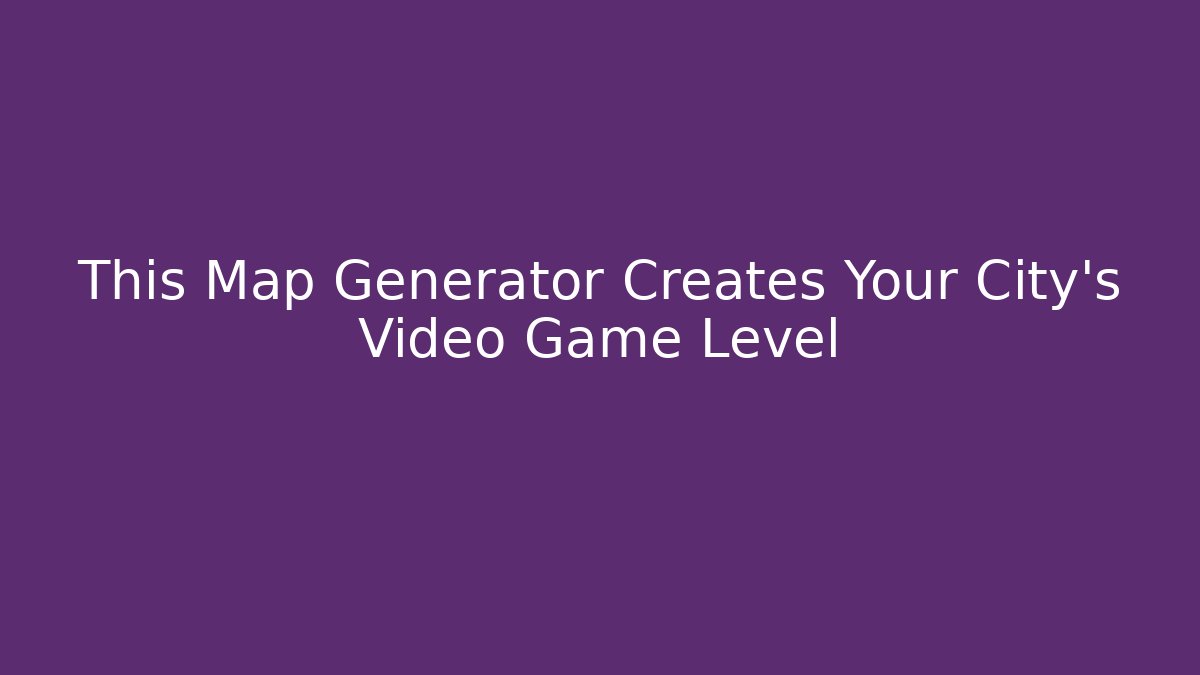 This Map Generator Creates Your City's Video Game Level