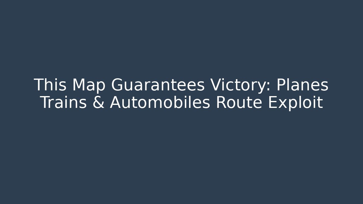 This Map Guarantees Victory: Planes Trains & Automobiles Route Exploit