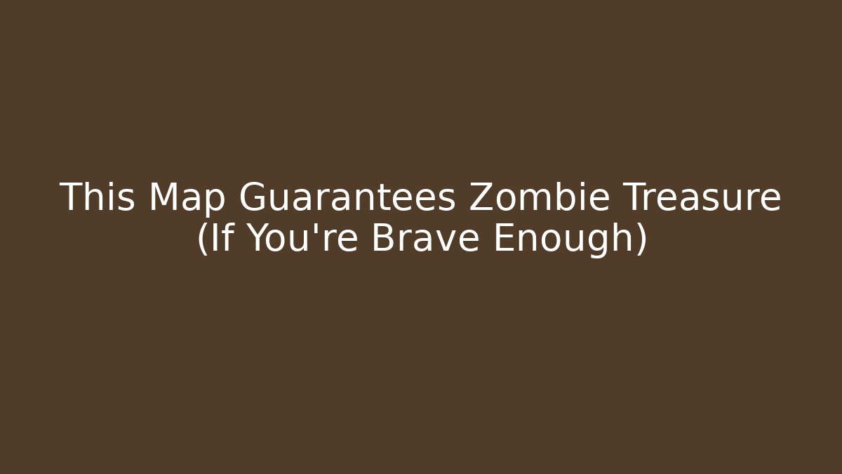 This Map Guarantees Zombie Treasure (If You're Brave Enough)