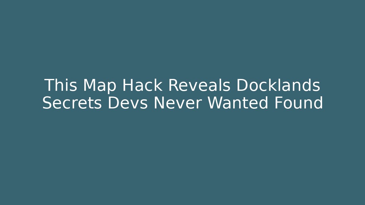 This Map Hack Reveals Docklands Secrets Devs Never Wanted Found