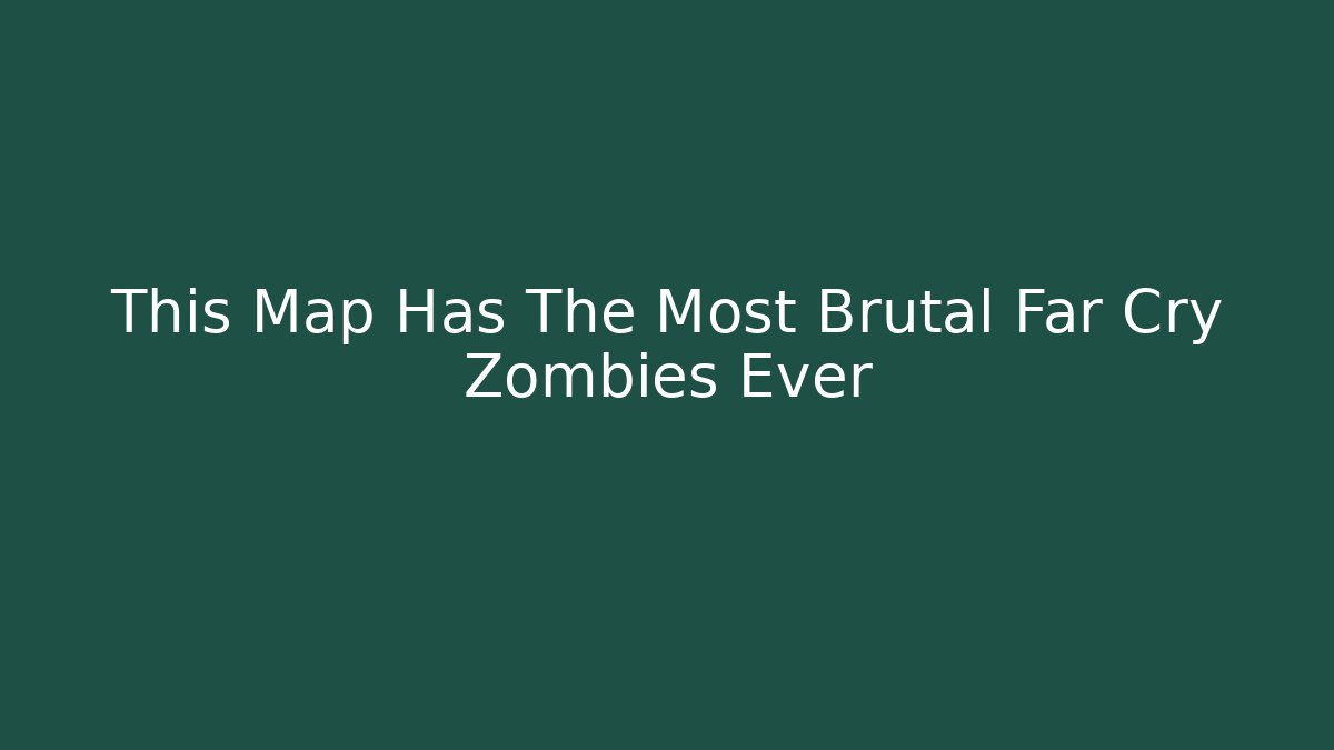 This Map Has The Most Brutal Far Cry Zombies Ever