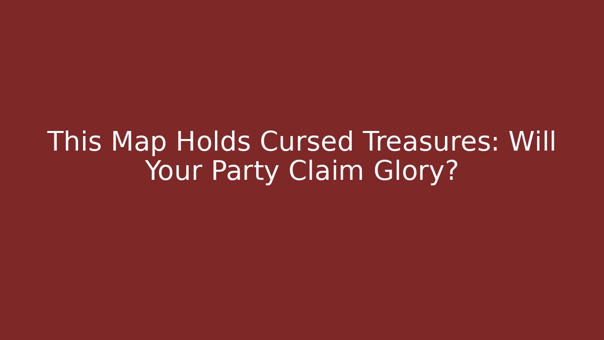 This Map Holds Cursed Treasures: Will Your Party Claim Glory?