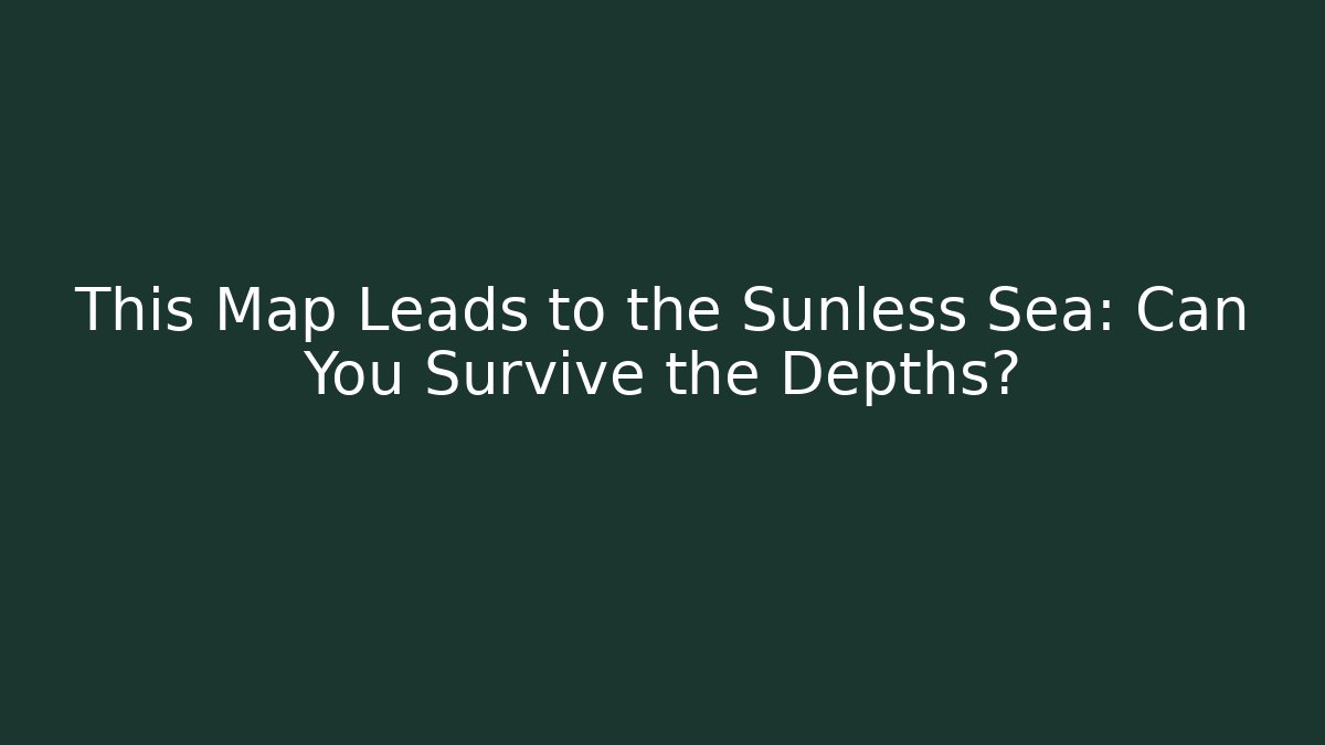 This Map Leads to the Sunless Sea: Can You Survive the Depths?