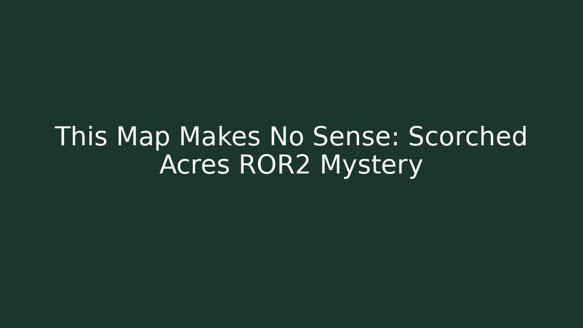 This Map Makes No Sense: Scorched Acres ROR2 Mystery