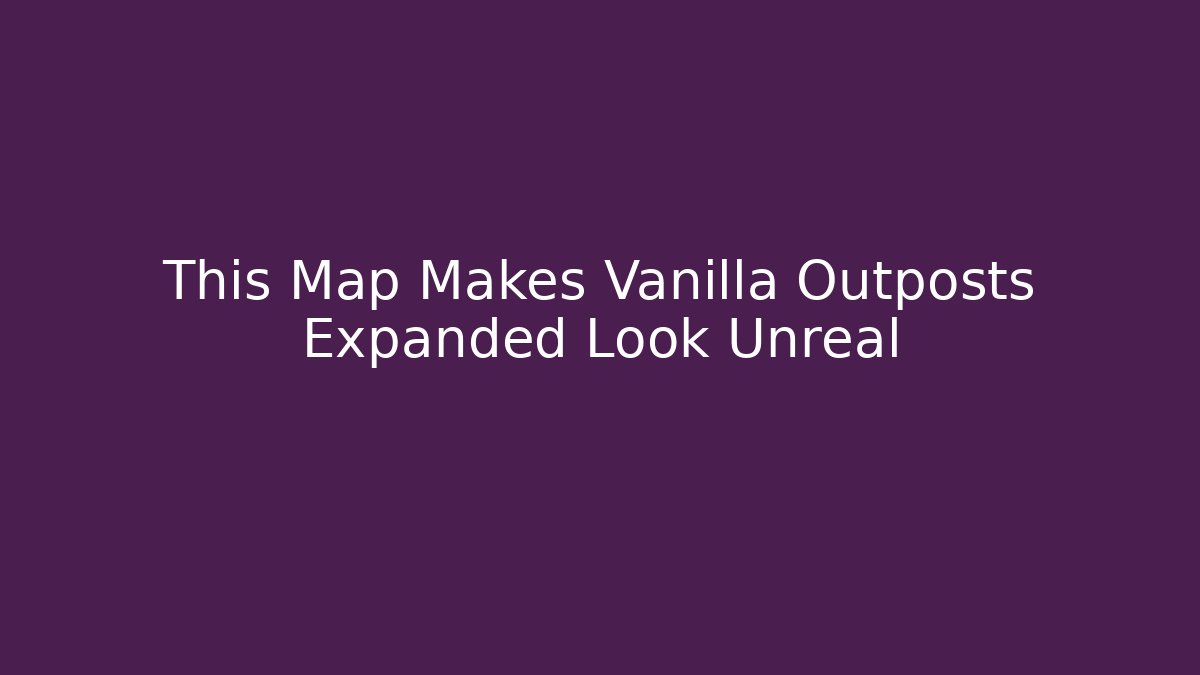 This Map Makes Vanilla Outposts Expanded Look Unreal