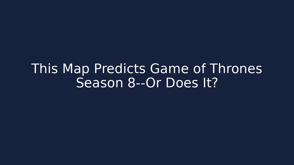This Map Predicts Game of Thrones Season 8—Or Does It?