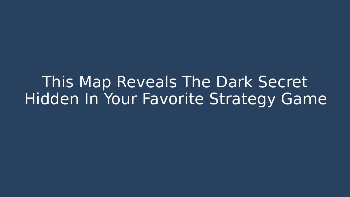 This Map Reveals The Dark Secret Hidden In Your Favorite Strategy Game