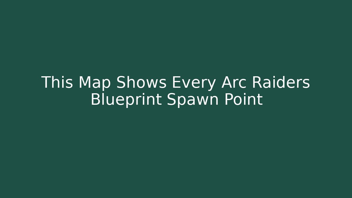 This Map Shows Every Arc Raiders Blueprint Spawn Point