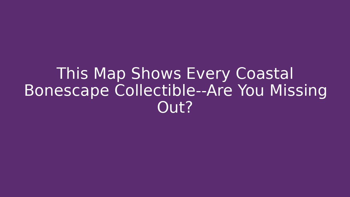 This Map Shows Every Coastal Bonescape Collectible—Are You Missing Out? - Critter Realm