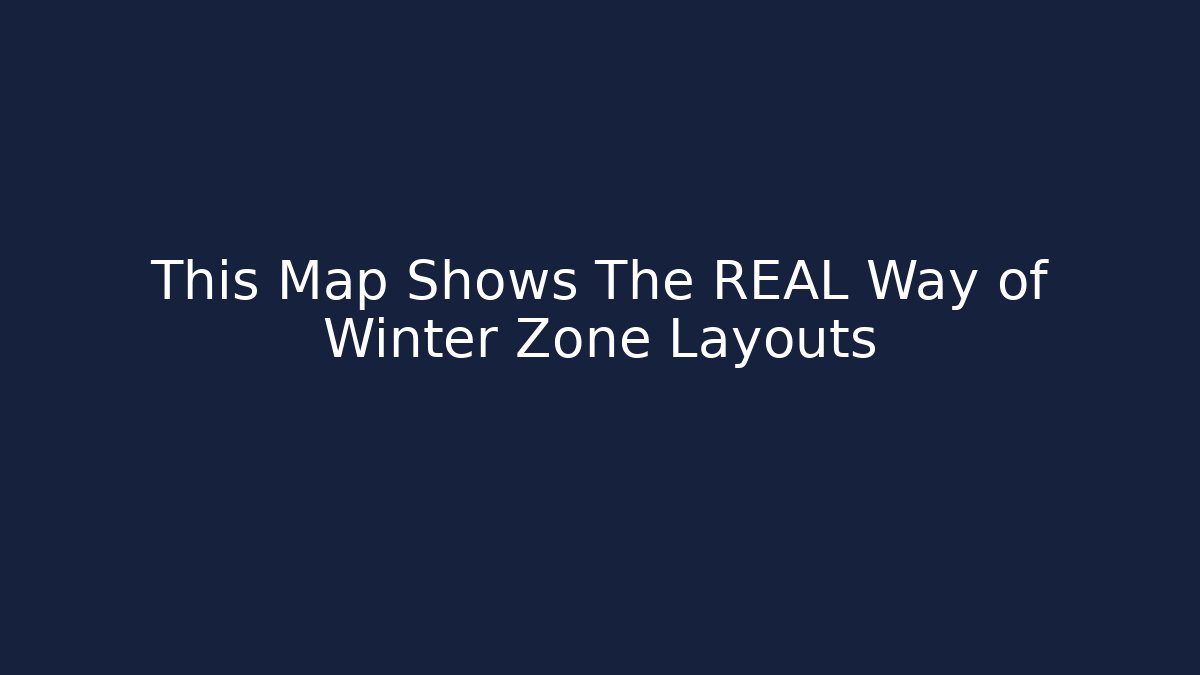 This Map Shows The REAL Way of Winter Zone Layouts