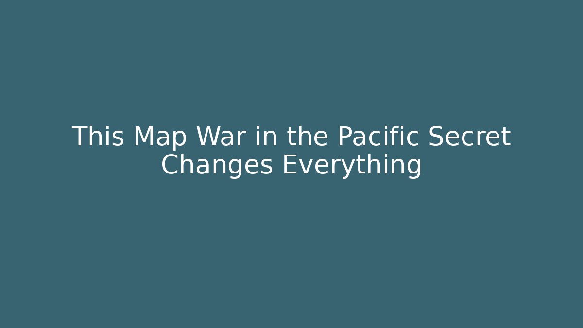 This Map War in the Pacific Secret Changes Everything