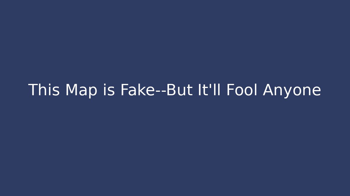 This Map is Fake—But It’ll Fool Anyone