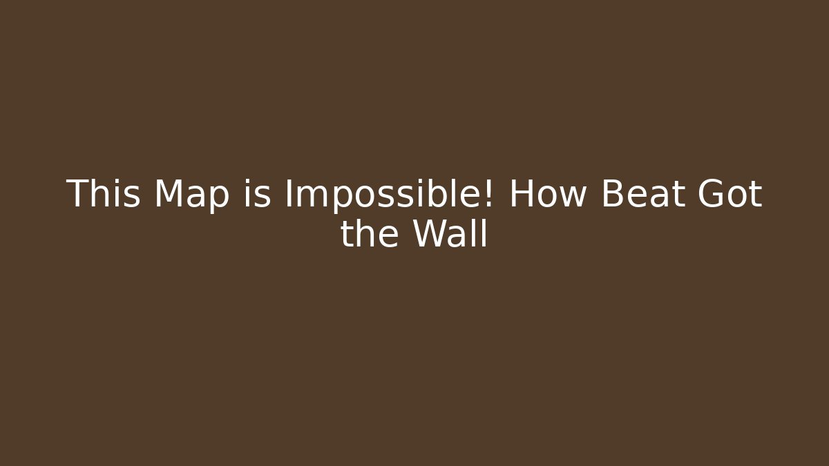 This Map is Impossible! How Beat Got the Wall