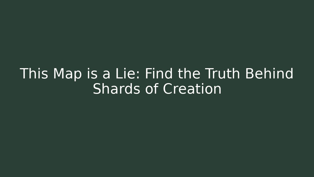 This Map is a Lie: Find the Truth Behind Shards of Creation