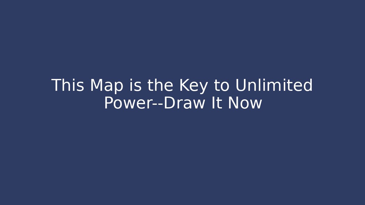 This Map is the Key to Unlimited Power—Draw It Now