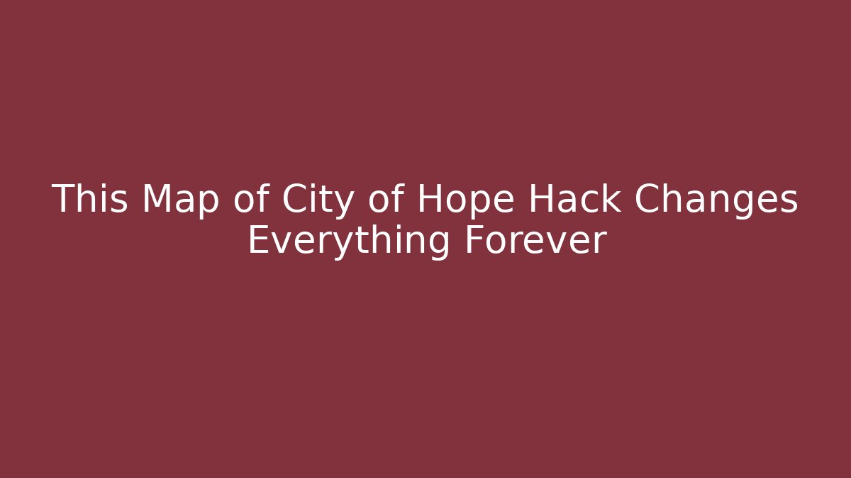 This Map of City of Hope Hack Changes Everything Forever