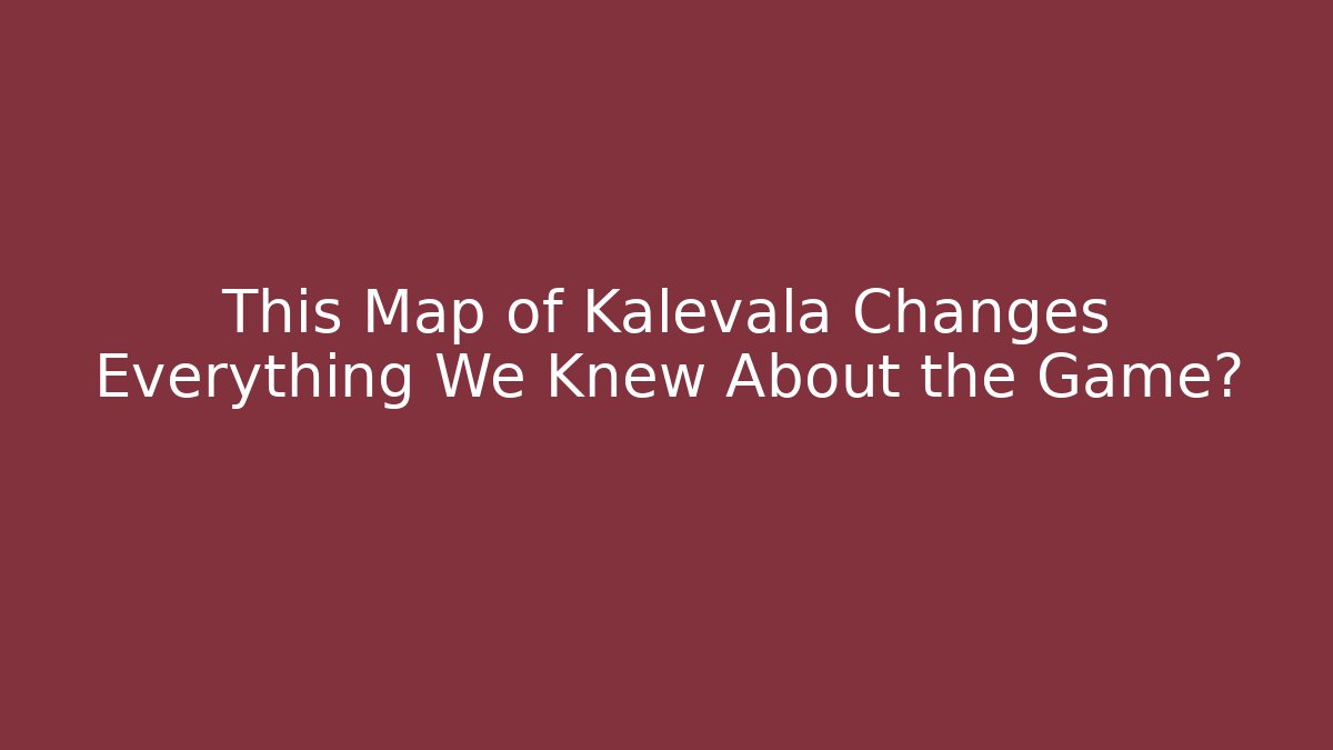 This Map of Kalevala Changes Everything We Knew About the Game?